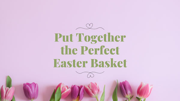 Our Guide to Making the Perfect Easter Basket!
